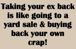 Taking your ex back is like going to a yard sale and buying back your ...