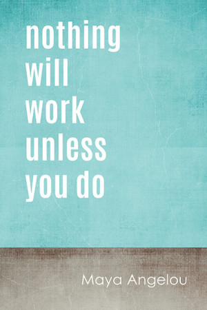 Nothing Will Work Unless You Do (Maya Angelou Quote), Motivational ...