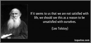 If it seems to us that we are not satisfied with life, we should see ...
