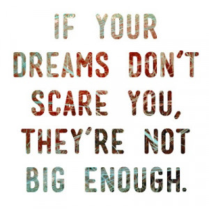 If your dreams don’t scare you…