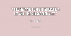 ... pizza and I like cheeseburgers a lot and I like Chicago food a lot