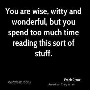 Frank Crane - You are wise, witty and wonderful, but you spend too ...