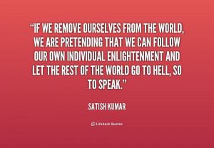 If we remove ourselves from the world, we are pretending that we can ...