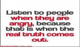 ... When They Are Angry, Because That Is When The Reall Truth Comes Out