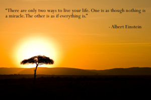 There are two ways to live your life. One is though nothing is a ...