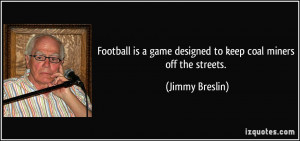 Football is a game designed to keep coal miners off the streets ...