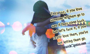 They say, if you love someone let them go to see if they come back ...