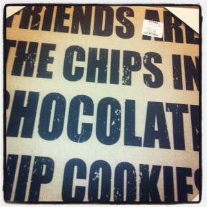 Friends are the chips in the chocolate chip cookie! #quotes