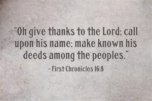 First Chronicles 16:8 “Oh give thanks to the Lord; call upon his ...