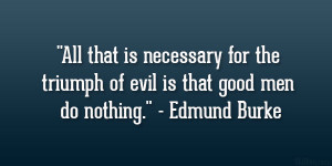 ... the triumph of evil is that good men do nothing.” – Edmund Burke