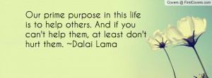 Our prime purpose in this life is to help others. And if you can't ...