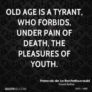 Old age is a tyrant, who forbids, under pain of death, the pleasures ...
