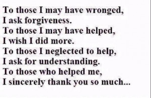 To those I may have wronged, I ask forgiveness. To those I may have ...