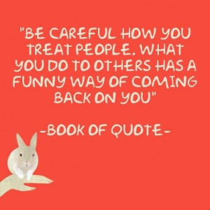 be careful how you treat people