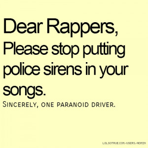 ... putting police sirens in your songs. Sincerely, one paranoid driver