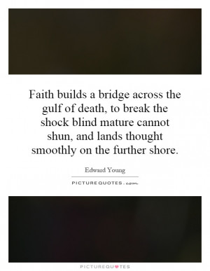 Faith builds a bridge across the gulf of death, to break the shock ...
