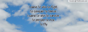 came to win, to fightto conquer, to thriveI came to win, to ...