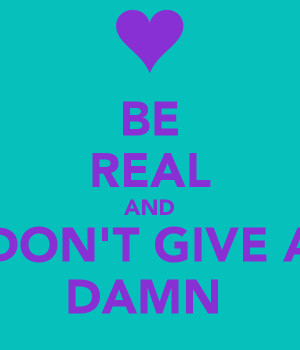 be-real-and-don-t-give-a-damn.png