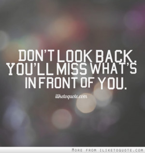 Don't look back. You'll miss what's in front of you.
