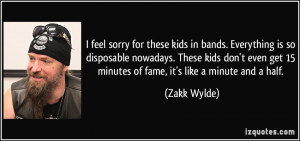 ... get 15 minutes of fame, it's like a minute and a half. - Zakk Wylde