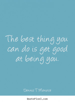 The best thing you can do is get good at being you. ”