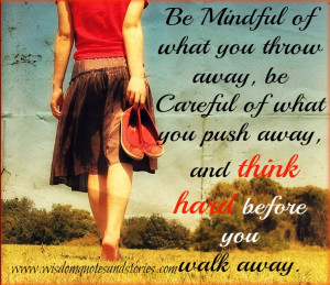 ... away, be careful of what you push away, and think hard before you walk