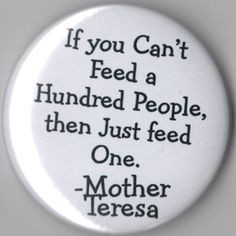If you can't feed a hundred people, then just feed one. More
