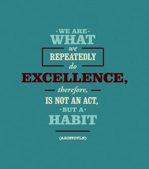 We are what we repeatedly do excellence, therefore is not an act, but ...