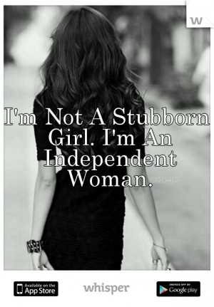 Not A Stubborn Girl. I'm An Independent Woman.