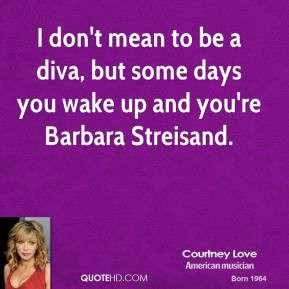 don't mean to be a diva, but some days you wake up and you're ...