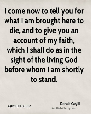 come now to tell you for what I am brought here to die, and to give ...