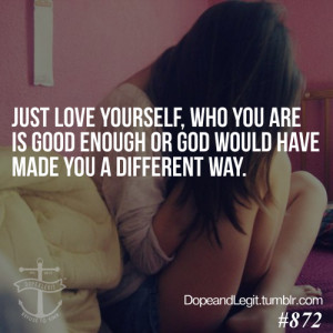 love yourself, who you are is good enough or god would have made you ...