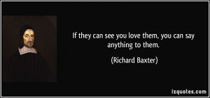 If they can see you love them, you can say anything to them. - Richard ...