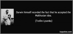 Darwin himself recorded the fact that he accepted the Malthusian idea ...