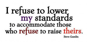 refuse to lower my standards to accommodate those who refuse to ...