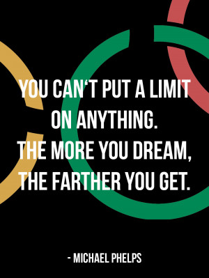 You can’t put a limit on anything. The more you dream, the farther ...
