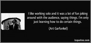 like working solo and it was a lot of fun joking around with the ...