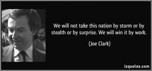 ... or by stealth or by surprise. We will win it by work. - Joe Clark