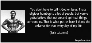 You don't have to call it God or Jesus. That's religious humbug to a ...