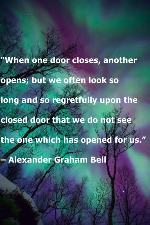 ... not see the one which has opened for us.” – Alexander Graham Bell