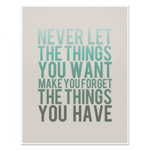 Never Let the Things You Want Make You Forget the Things You Have. # ...