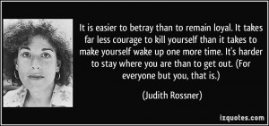 It is easier to betray than to remain loyal. It takes far less courage ...