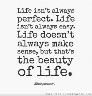 Life isn't always perfect. Life isn't always easy. Life doesn't always ...