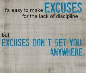 It's easy to make Excuses for the lack of discipline. But Excuses don ...