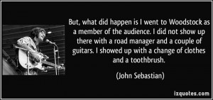 , what did happen is I went to Woodstock as a member of the audience ...