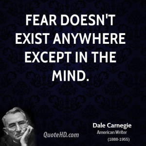 Fear doesn't exist anywhere except in the mind.