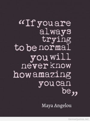 Trying to be normal – Quote by Maya Angelou
