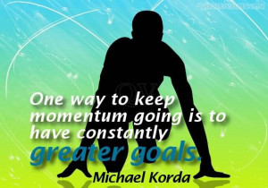 One Way To Keep Momentum Going Is To Have Constantly Greater Goals