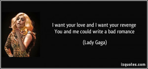 ... want your revenge You and me could write a bad romance - Lady Gaga
