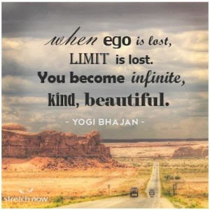 When ego is lost, limit is lost. You become infinite, kind, beautiful.